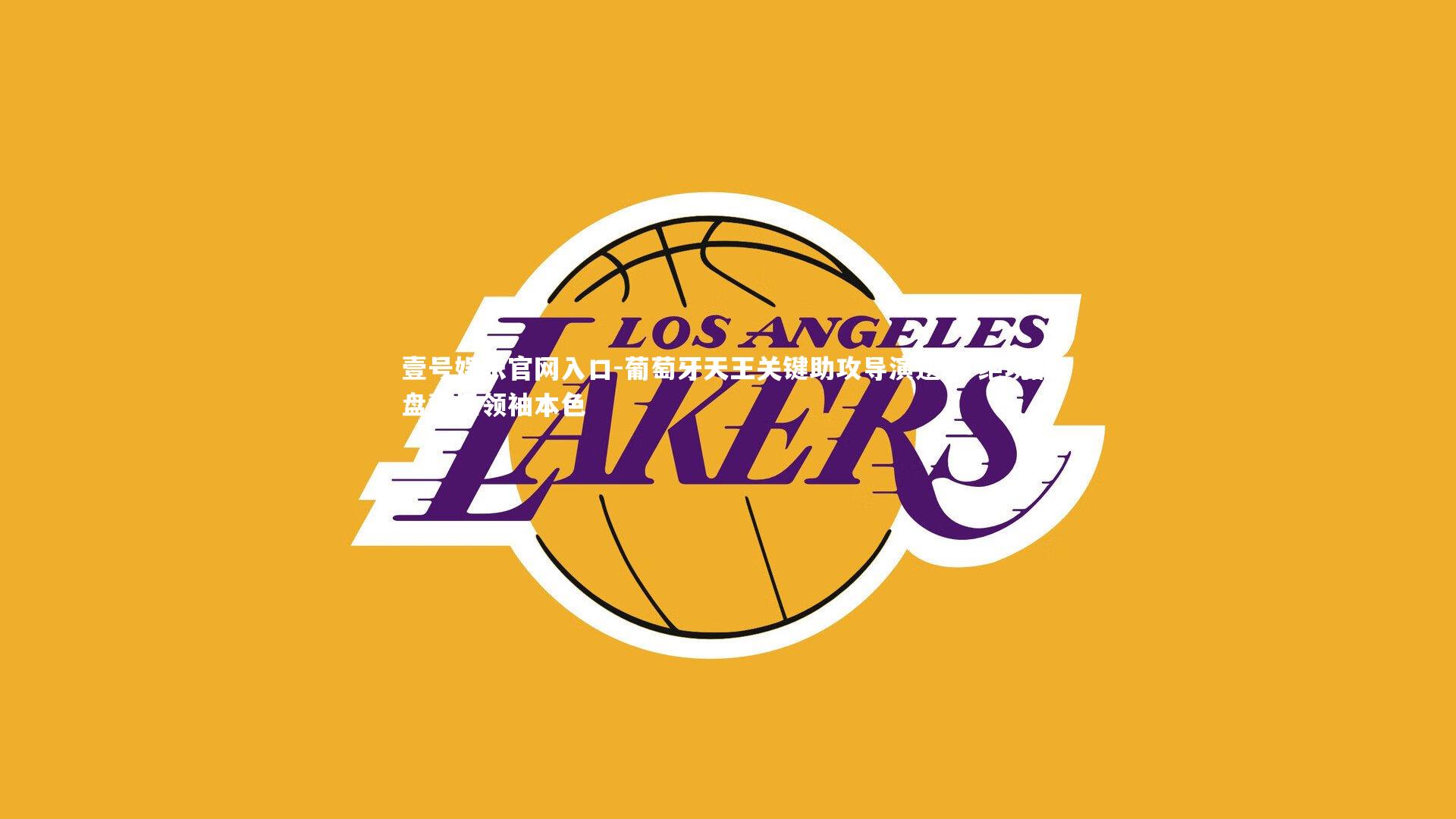 葡萄牙天王关键助攻导演逆转 绝境翻盘彰显领袖本色