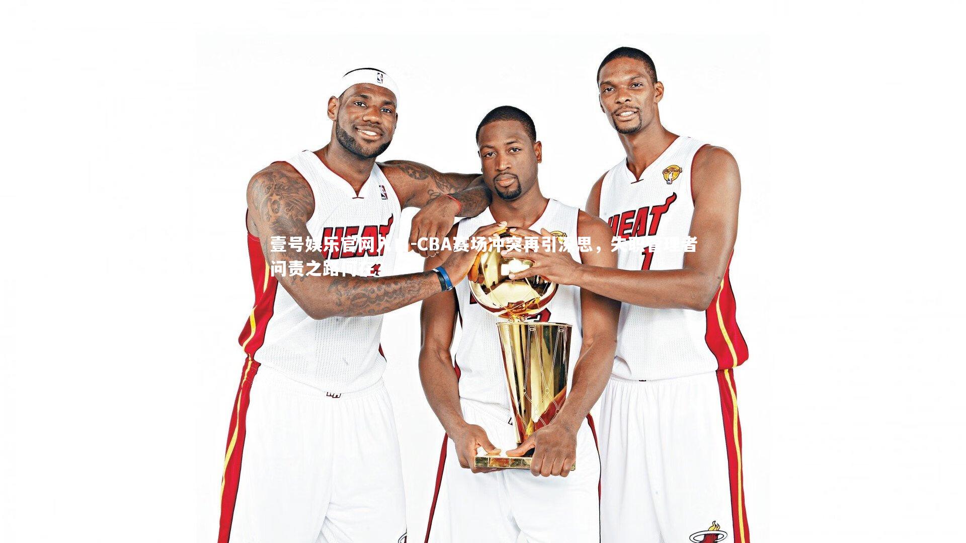 壹号娱乐官网入口-CBA赛场冲突再引深思，失职管理者问责之路何在？