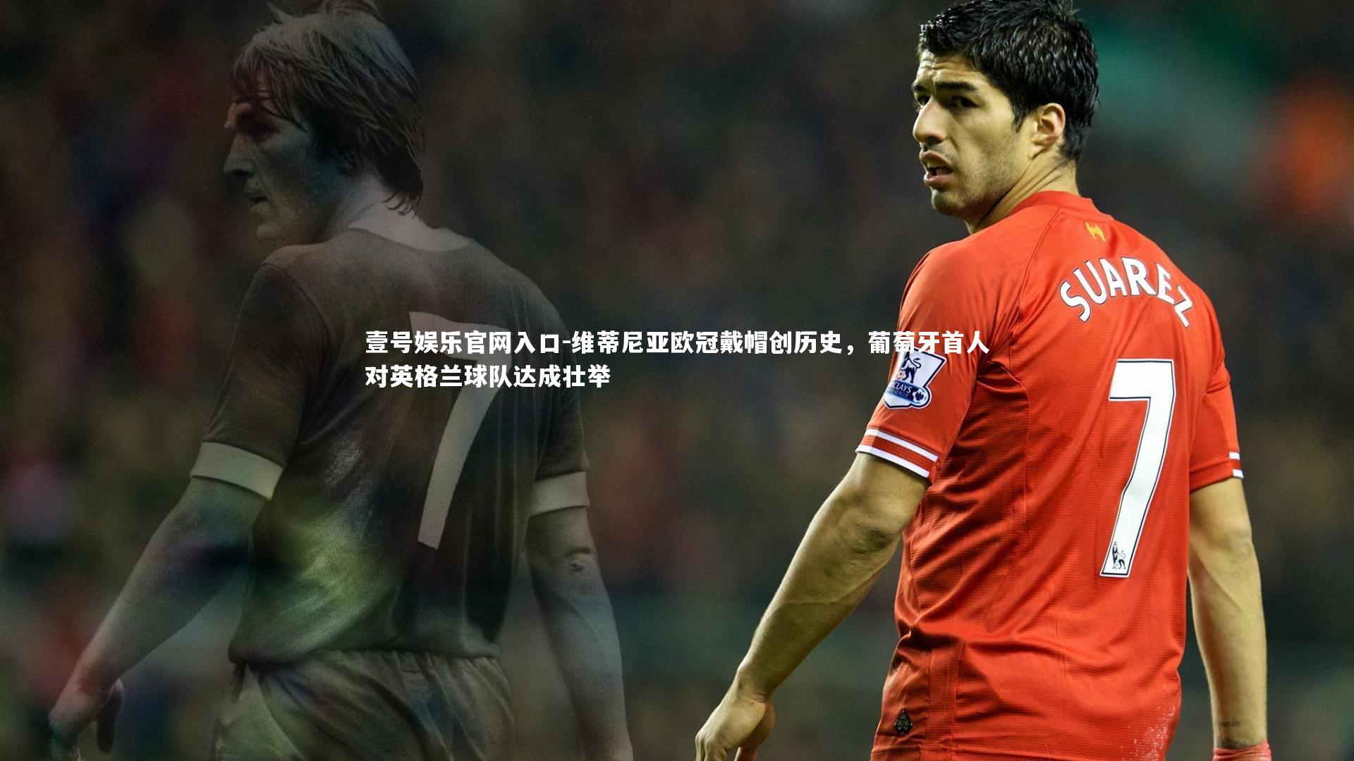 壹号娱乐官网入口-维蒂尼亚欧冠戴帽创历史，葡萄牙首人对英格兰球队达成壮举